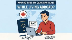 Canadian expat working on laptop to file taxes while abroad, with Canadian passport, tax documents, and a world map in the background. Text reads: ‘How Do I File My Canadian Taxes While Living Abroad?’ – Accounting Montreal.